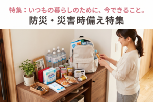「もしも」の時のために、今できること。【防災・非常時備え特集】